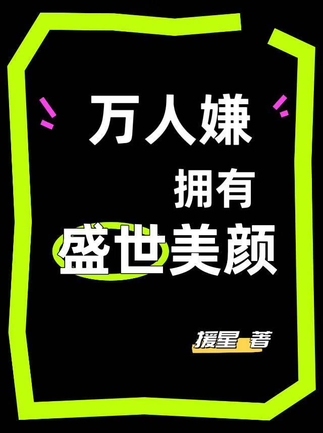 万人嫌拥有盛世美颜后（快穿）